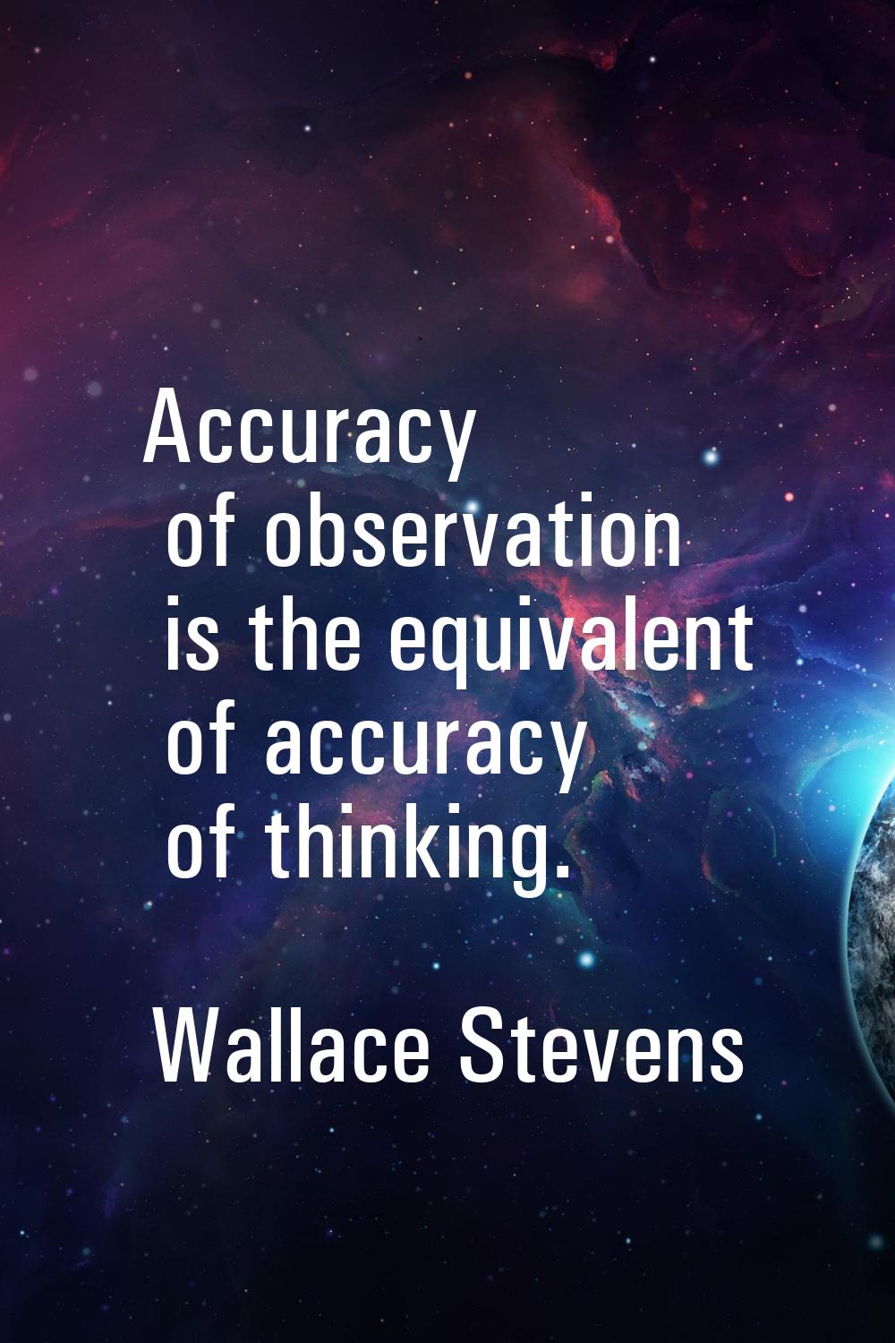 Accuracy of observation is the equivalent of accuracy of thinking.