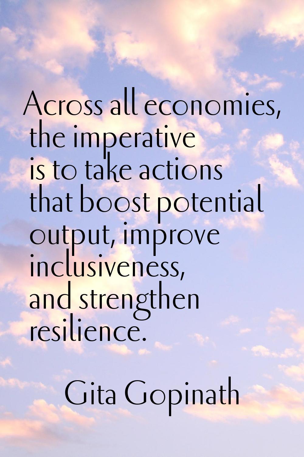 Across all economies, the imperative is to take actions that boost potential output, improve inclus