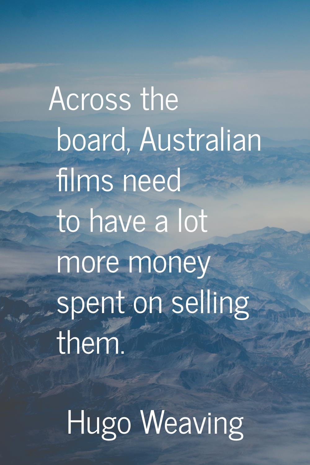 Across the board, Australian films need to have a lot more money spent on selling them.