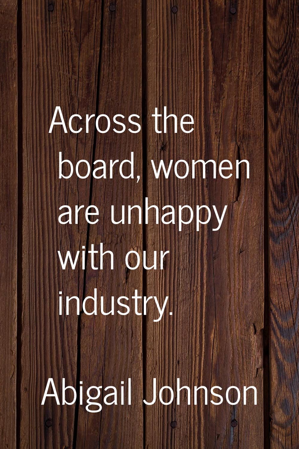 Across the board, women are unhappy with our industry.