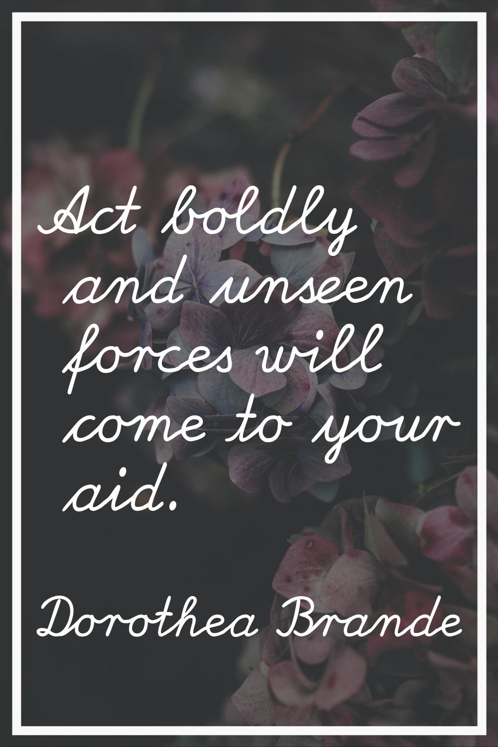Act boldly and unseen forces will come to your aid.