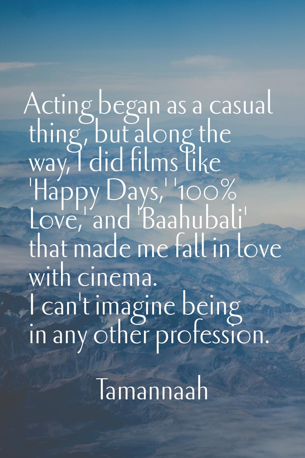 Acting began as a casual thing, but along the way, I did films like 'Happy Days,' '100% Love,' and 