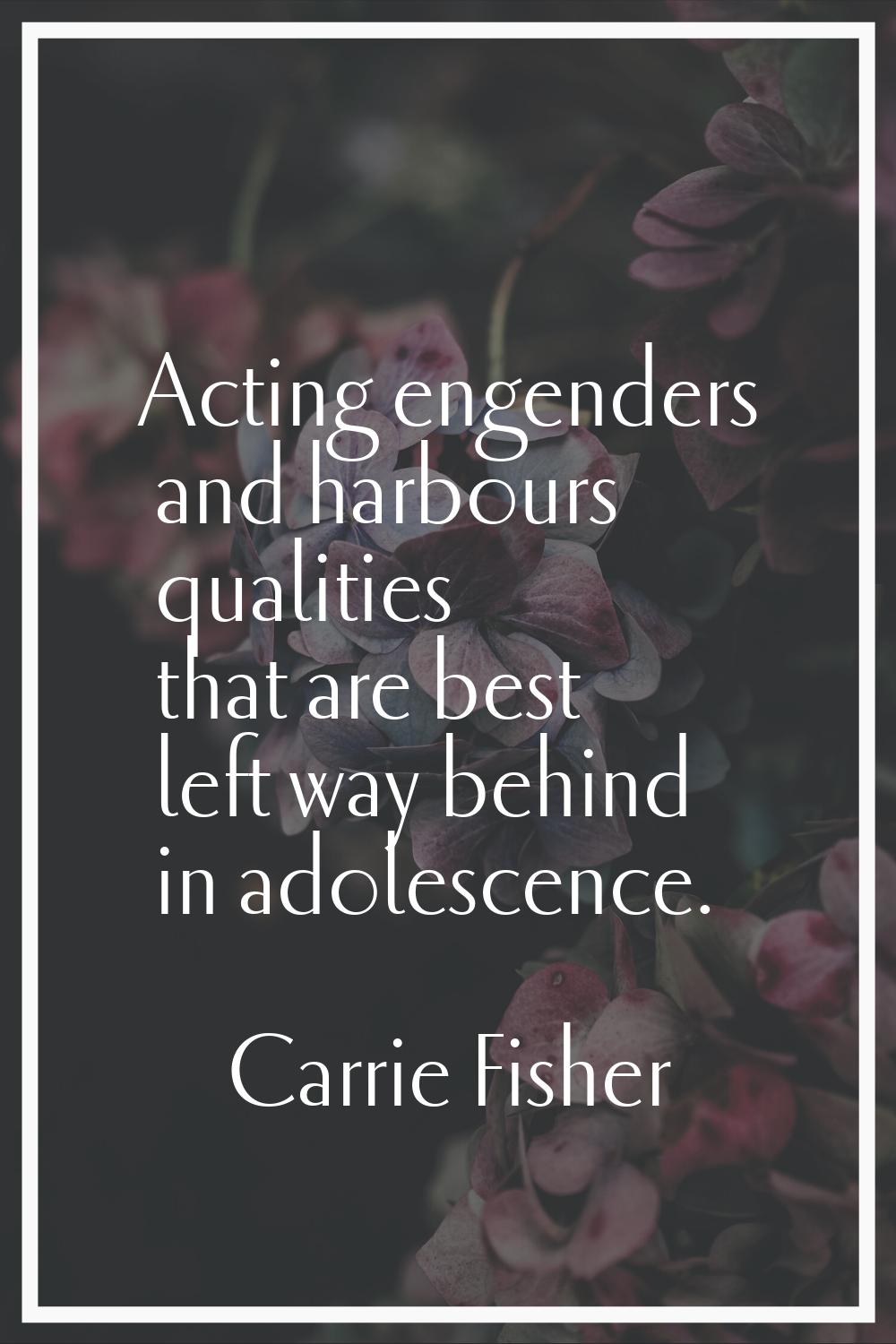 Acting engenders and harbours qualities that are best left way behind in adolescence.
