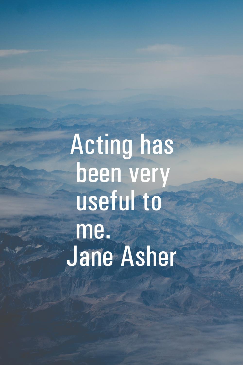 Acting has been very useful to me.