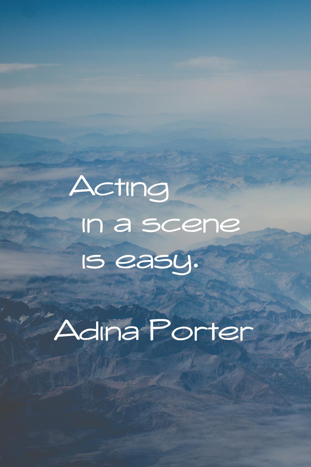 Acting in a scene is easy.