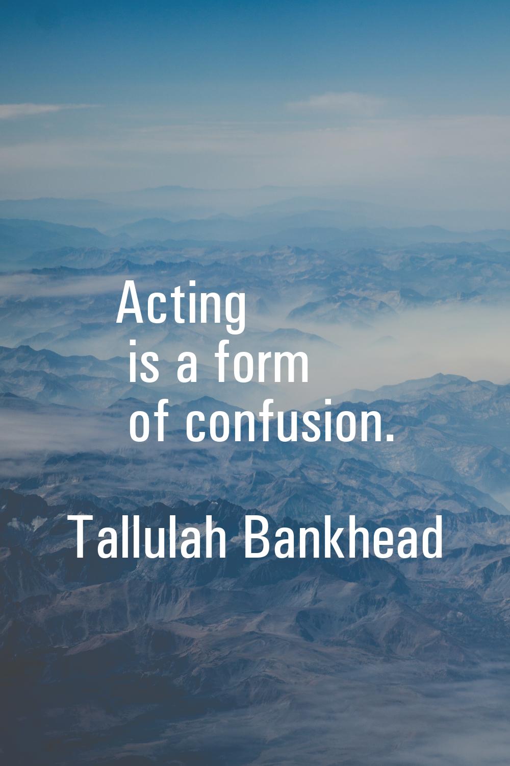 Acting is a form of confusion.