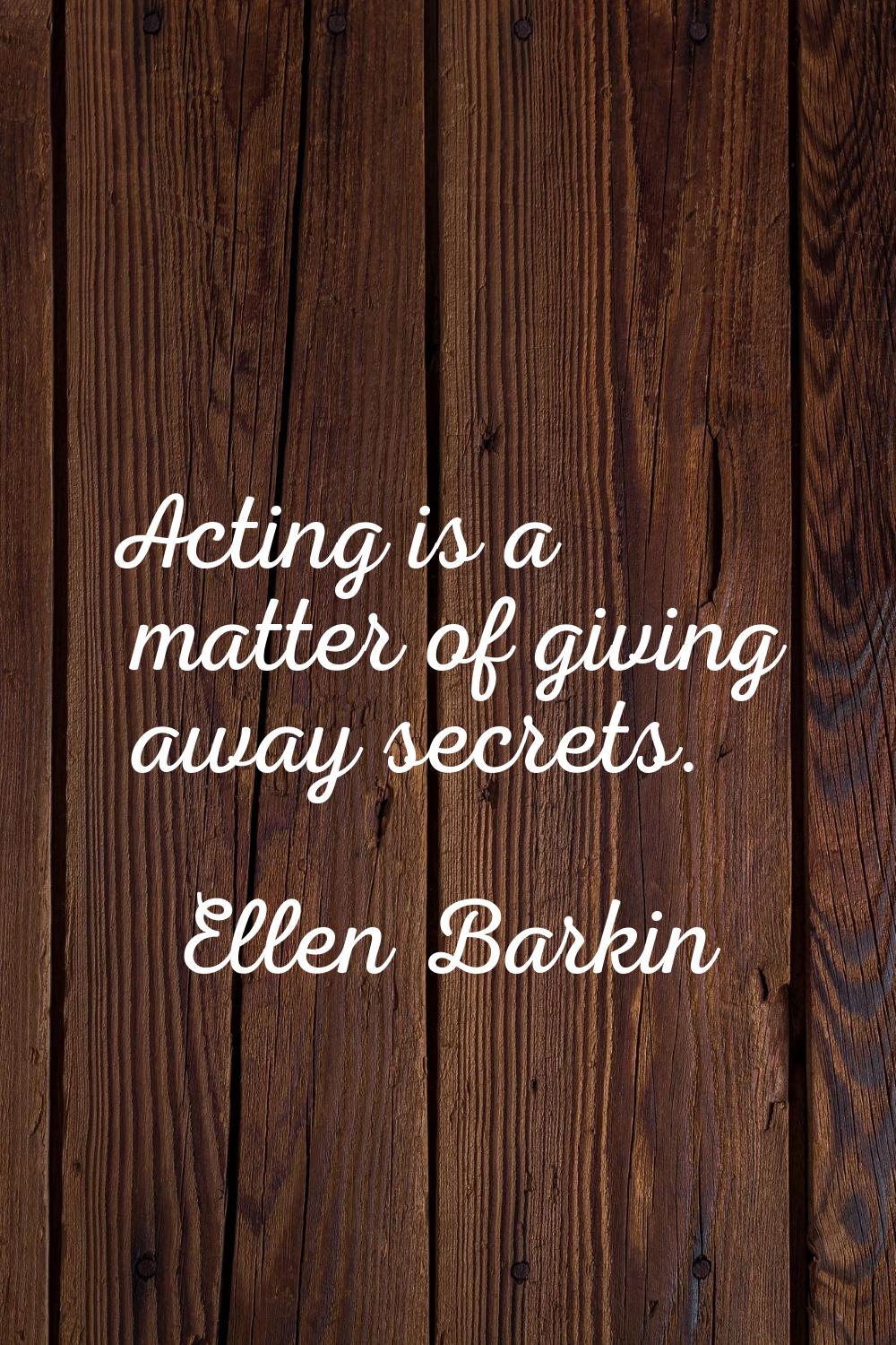 Acting is a matter of giving away secrets.