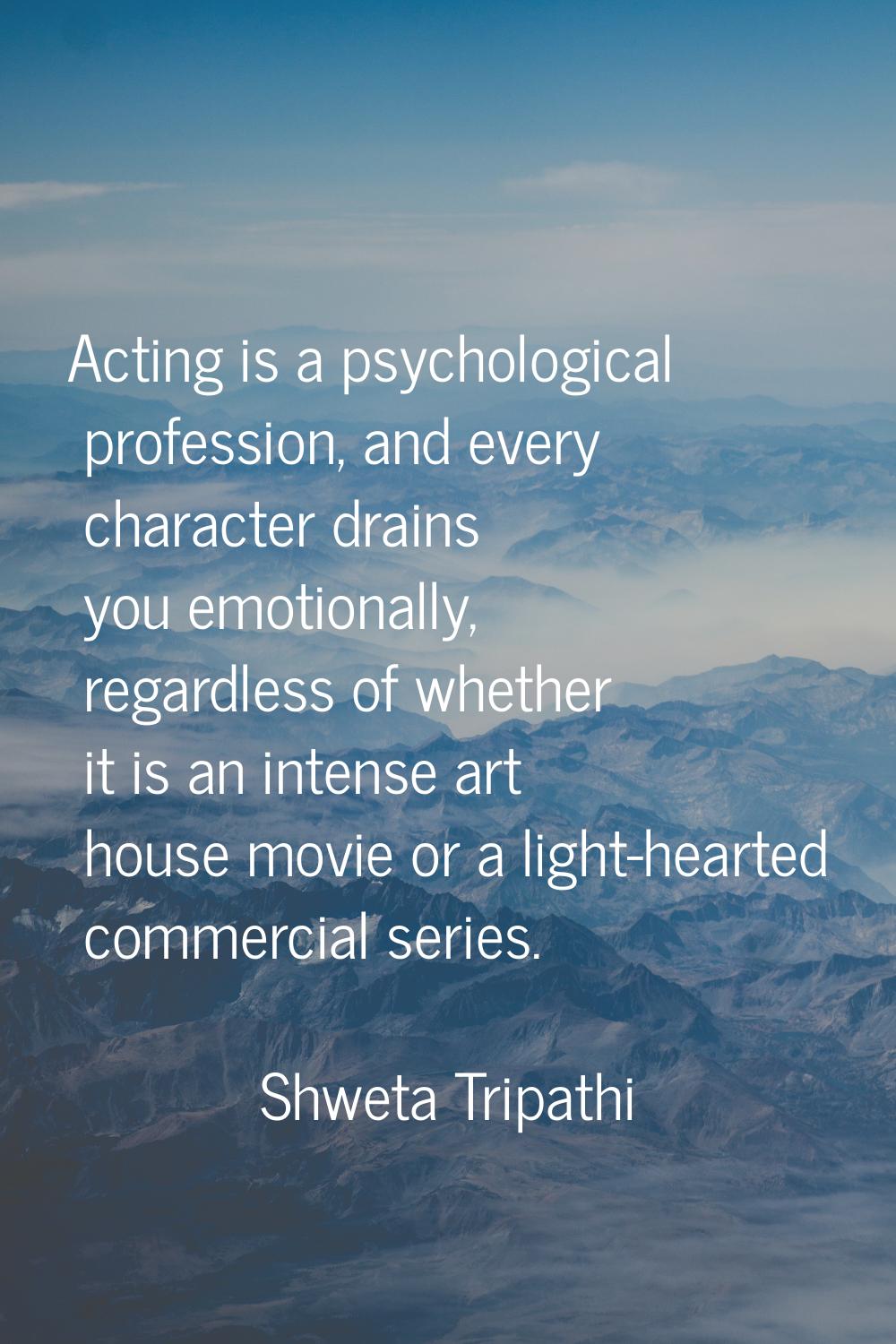 Acting is a psychological profession, and every character drains you emotionally, regardless of whe