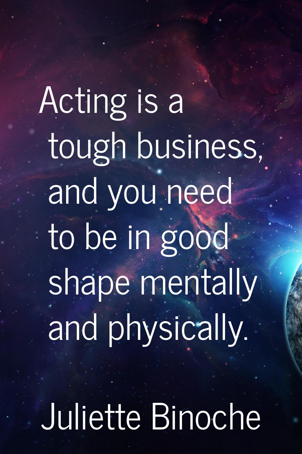 Acting is a tough business, and you need to be in good shape mentally and physically.