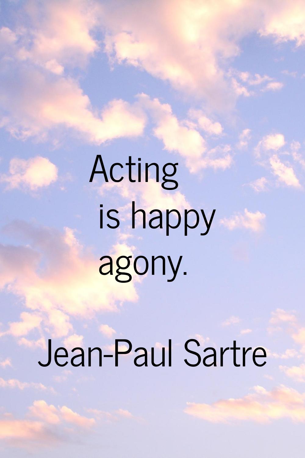Acting is happy agony.