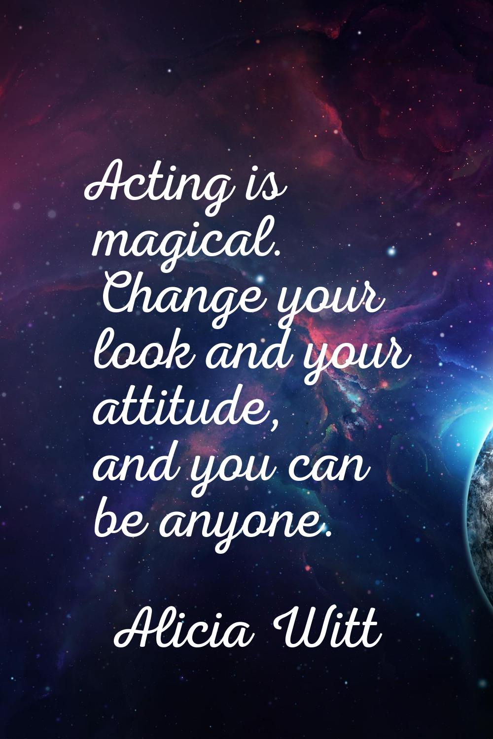 Acting is magical. Change your look and your attitude, and you can be anyone.