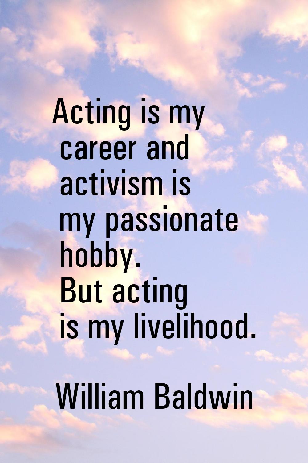 Acting is my career and activism is my passionate hobby. But acting is my livelihood.