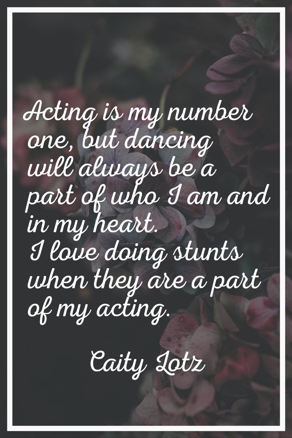 Acting is my number one, but dancing will always be a part of who I am and in my heart. I love doin