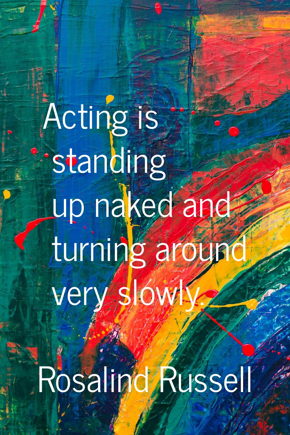 Acting is standing up naked and turning around very slowly.