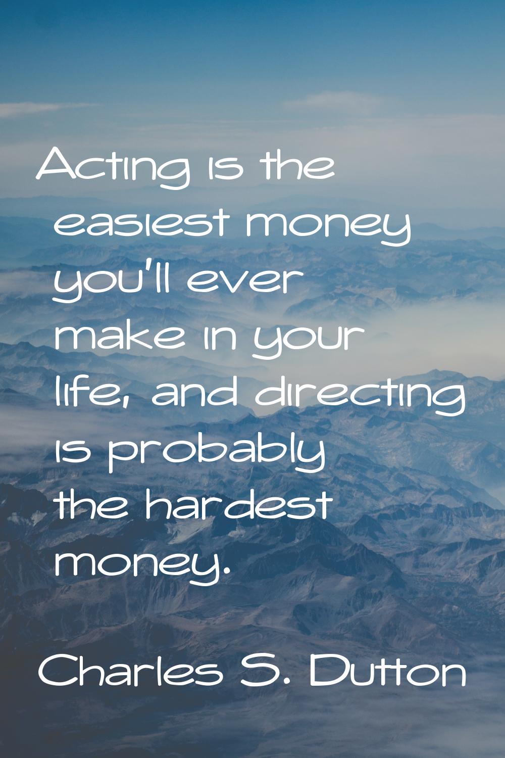 Acting is the easiest money you'll ever make in your life, and directing is probably the hardest mo