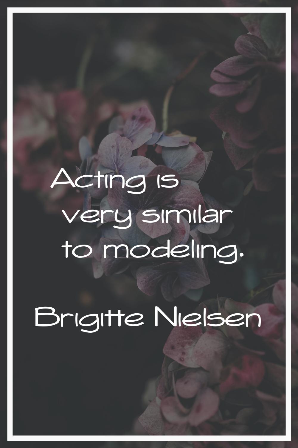 Acting is very similar to modeling.