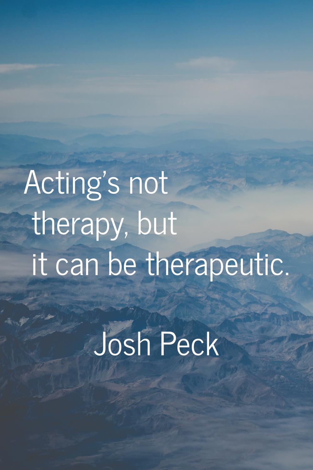Acting's not therapy, but it can be therapeutic.