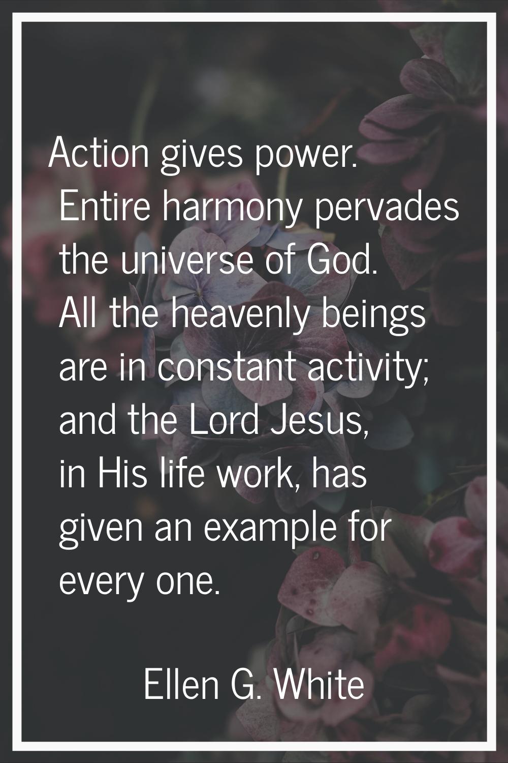 Action gives power. Entire harmony pervades the universe of God. All the heavenly beings are in con