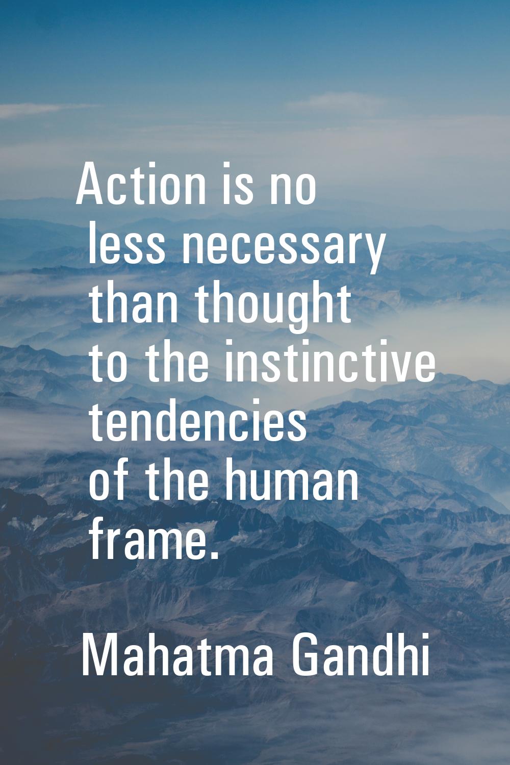 Action is no less necessary than thought to the instinctive tendencies of the human frame.