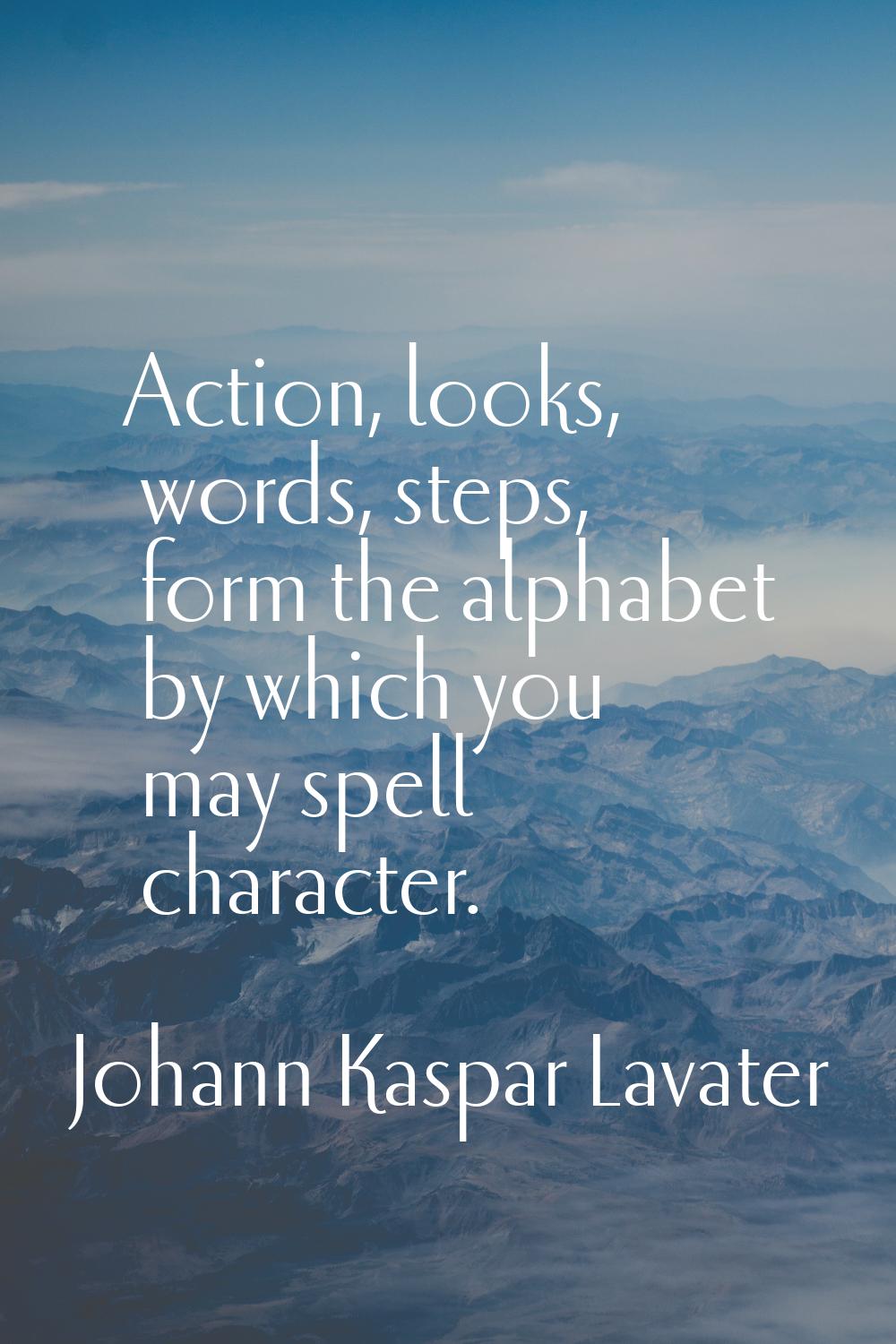 Action, looks, words, steps, form the alphabet by which you may spell character.
