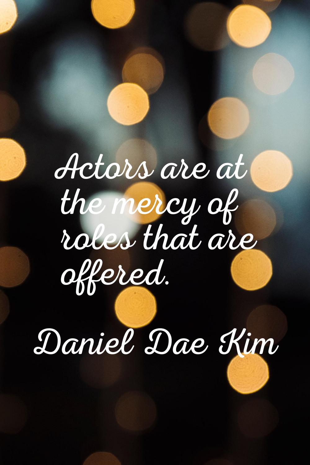 Actors are at the mercy of roles that are offered.