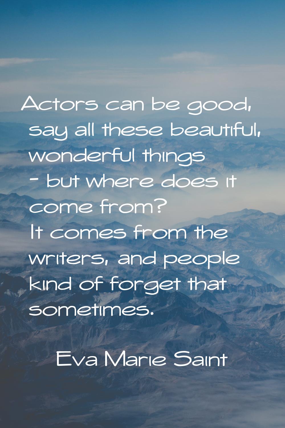 Actors can be good, say all these beautiful, wonderful things - but where does it come from? It com