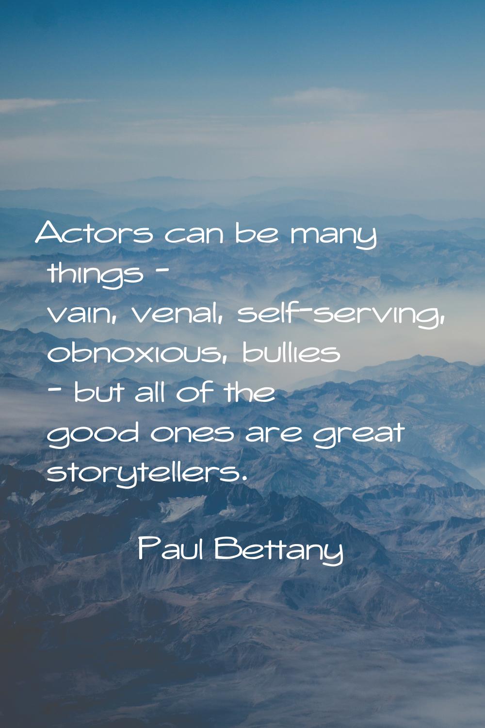 Actors can be many things - vain, venal, self-serving, obnoxious, bullies - but all of the good one