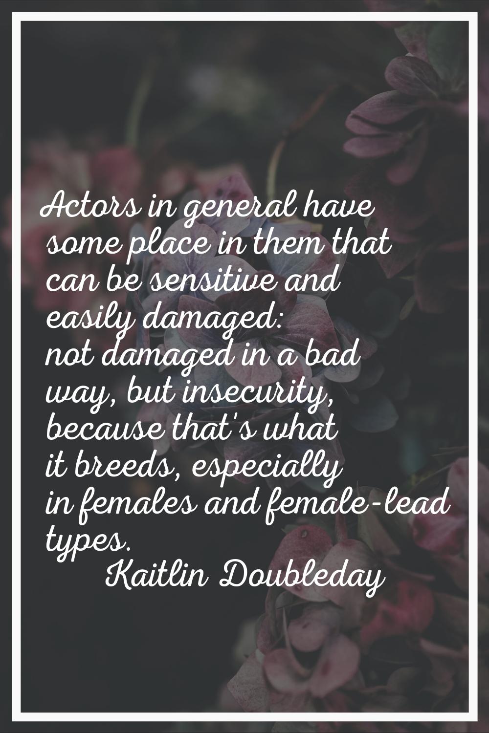 Actors in general have some place in them that can be sensitive and easily damaged: not damaged in 