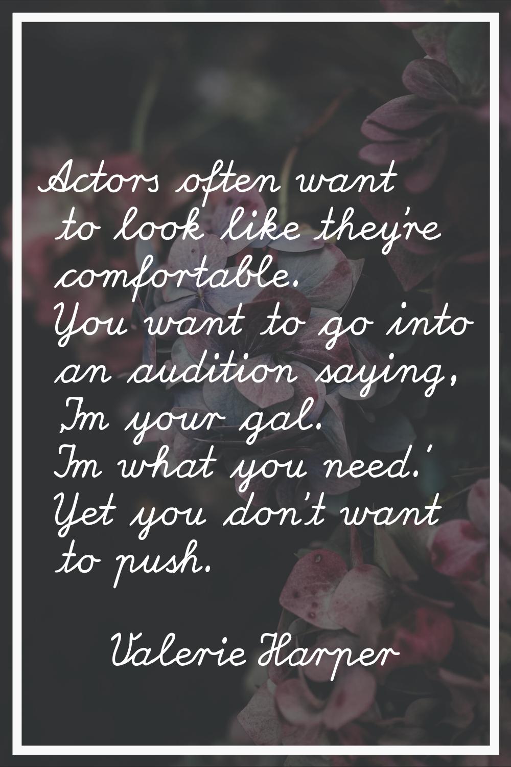 Actors often want to look like they're comfortable. You want to go into an audition saying, 'I'm yo