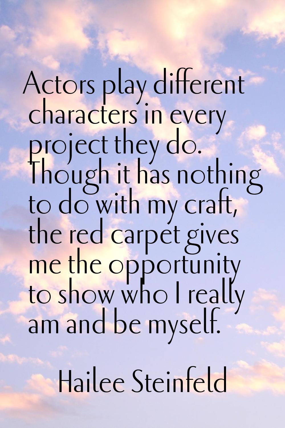 Actors play different characters in every project they do. Though it has nothing to do with my craf