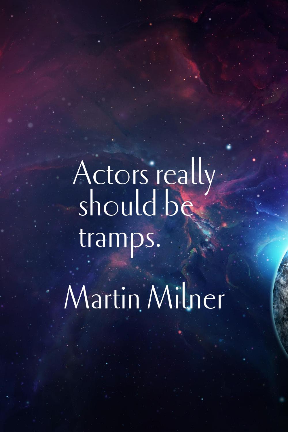 Actors really should be tramps.