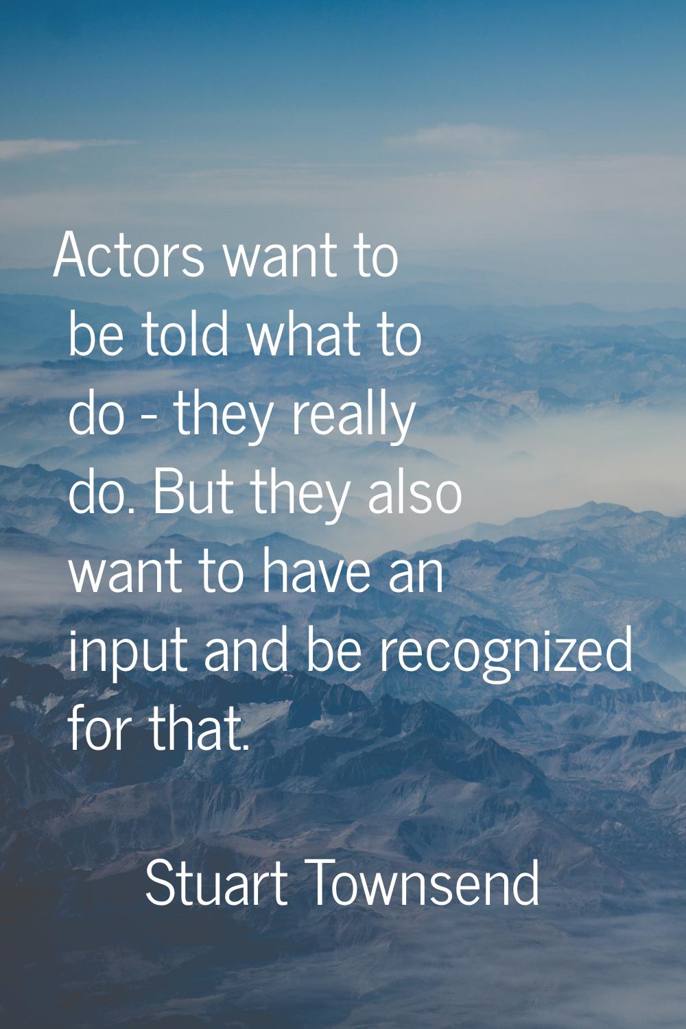 Actors want to be told what to do - they really do. But they also want to have an input and be reco