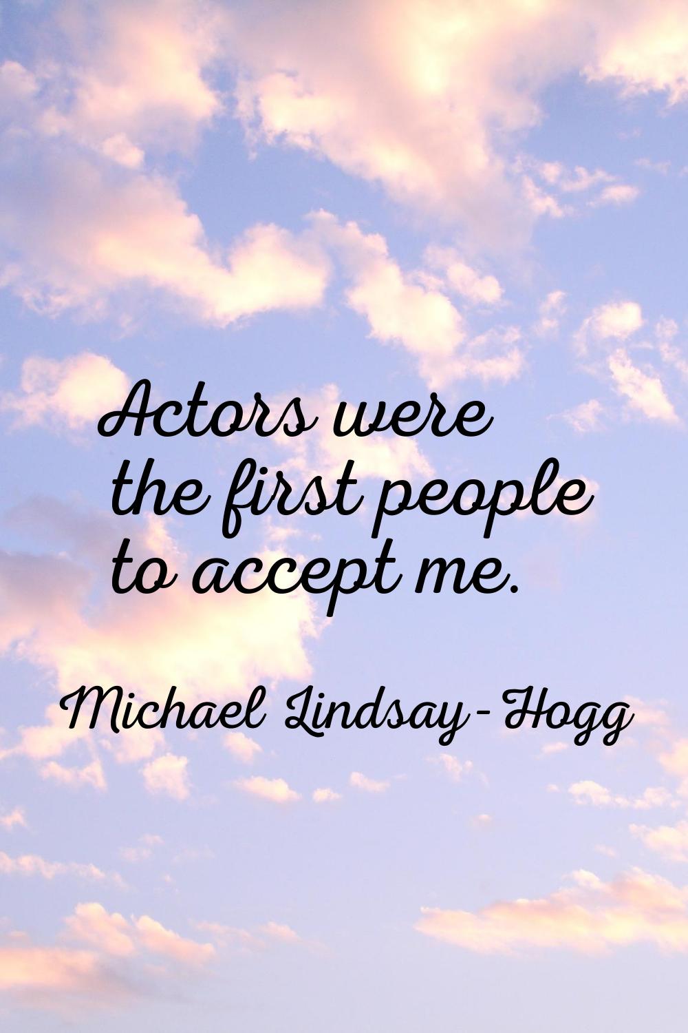 Actors were the first people to accept me.