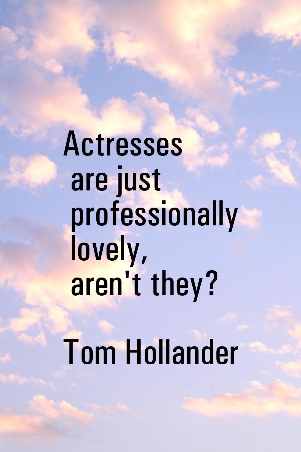 Actresses are just professionally lovely, aren't they?