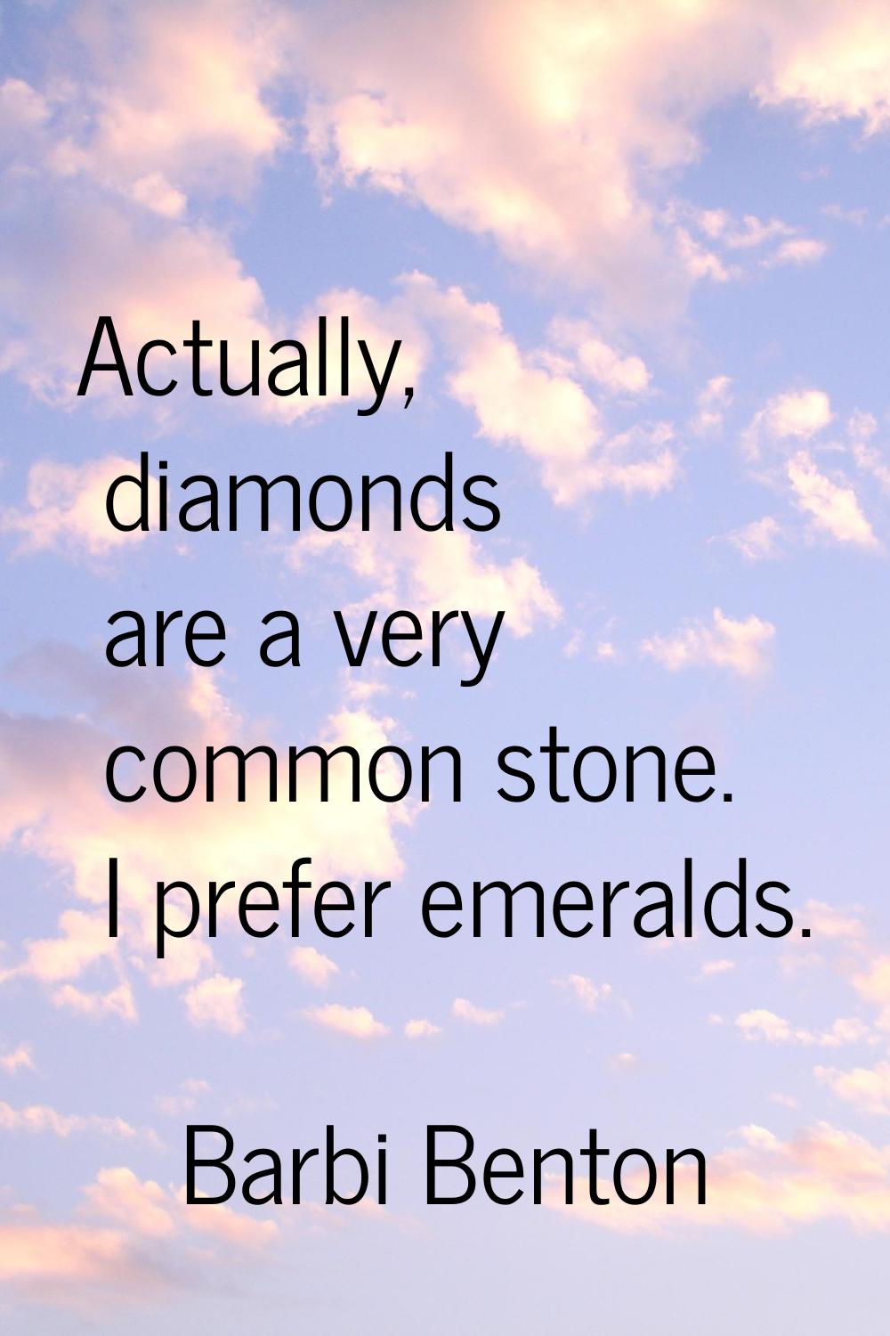 Actually, diamonds are a very common stone. I prefer emeralds.