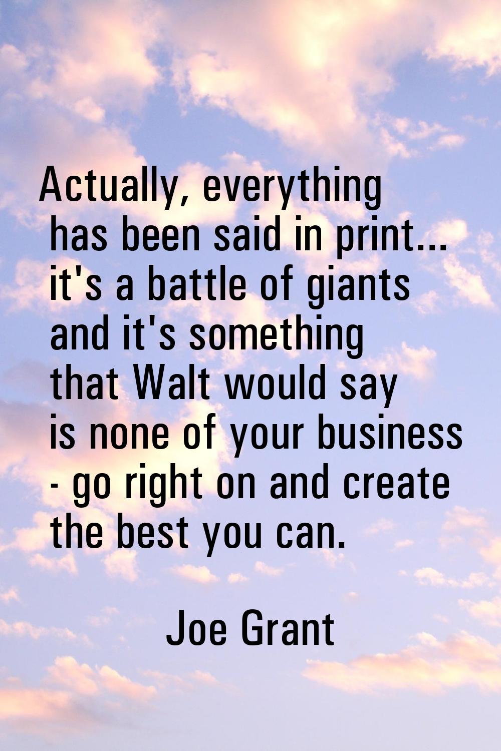 Actually, everything has been said in print... it's a battle of giants and it's something that Walt