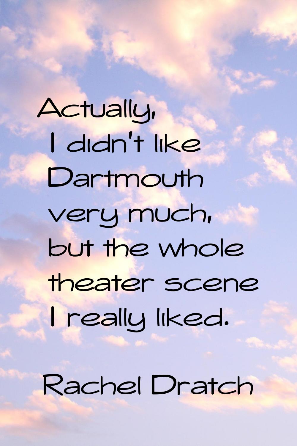 Actually, I didn't like Dartmouth very much, but the whole theater scene I really liked.