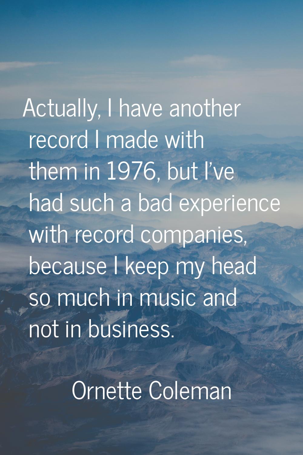 Actually, I have another record I made with them in 1976, but I've had such a bad experience with r