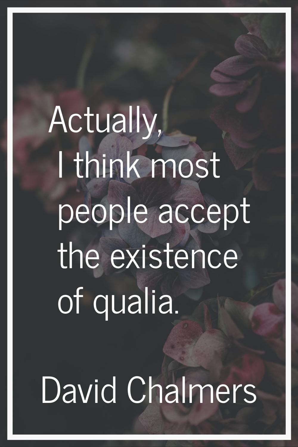 Actually, I think most people accept the existence of qualia.