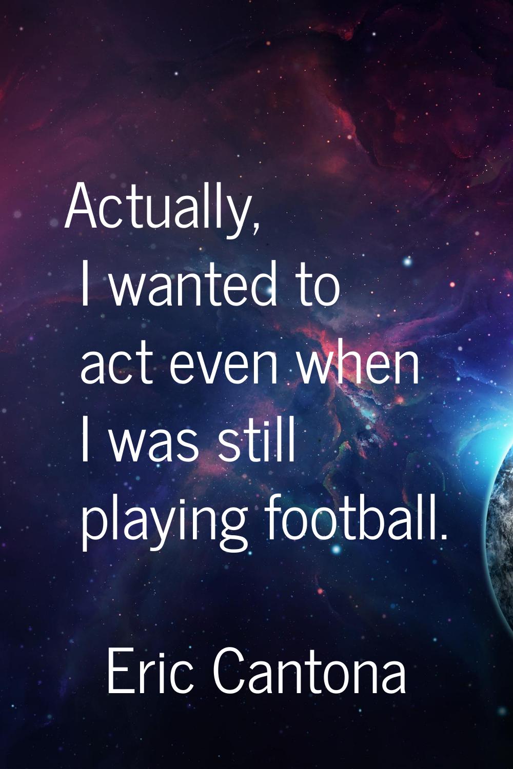 Actually, I wanted to act even when I was still playing football.