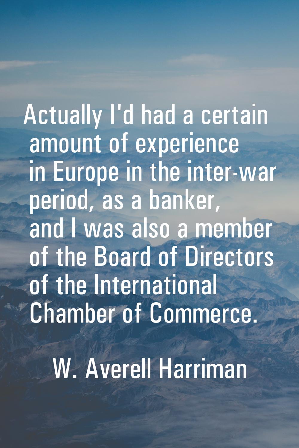 Actually I'd had a certain amount of experience in Europe in the inter-war period, as a banker, and