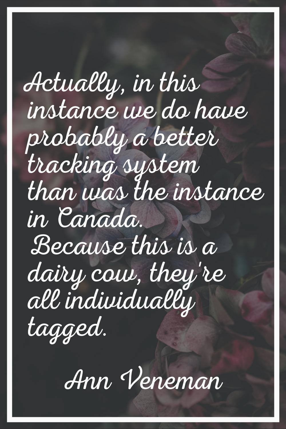 Actually, in this instance we do have probably a better tracking system than was the instance in Ca