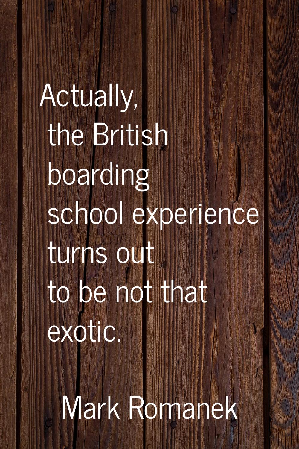 Actually, the British boarding school experience turns out to be not that exotic.
