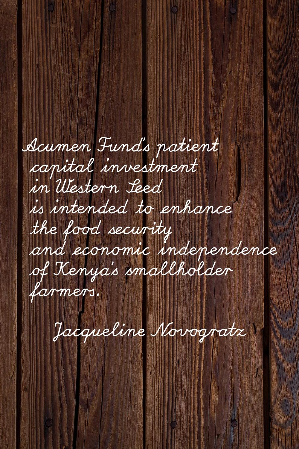 Acumen Fund's patient capital investment in Western Seed is intended to enhance the food security a