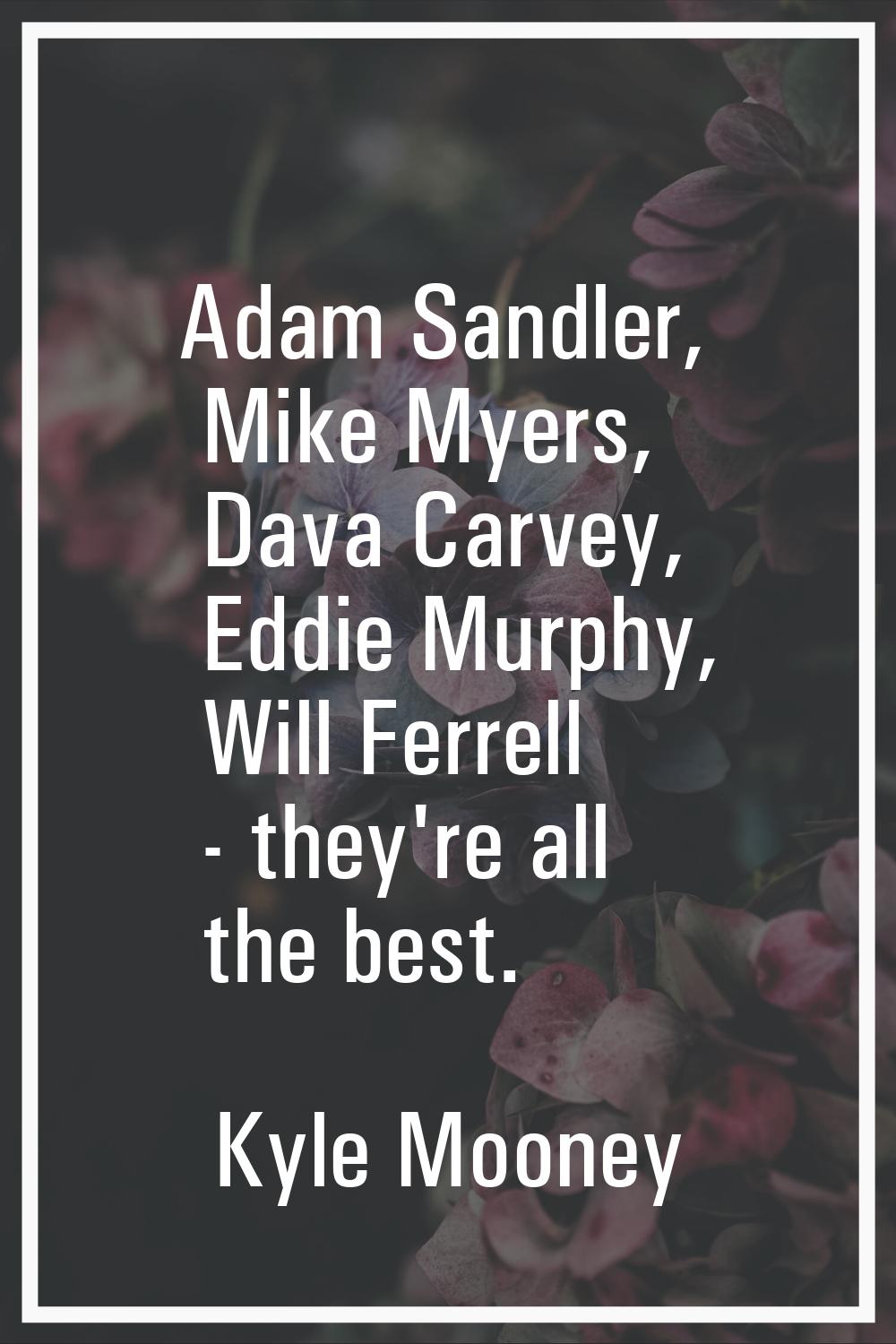 Adam Sandler, Mike Myers, Dava Carvey, Eddie Murphy, Will Ferrell - they're all the best.