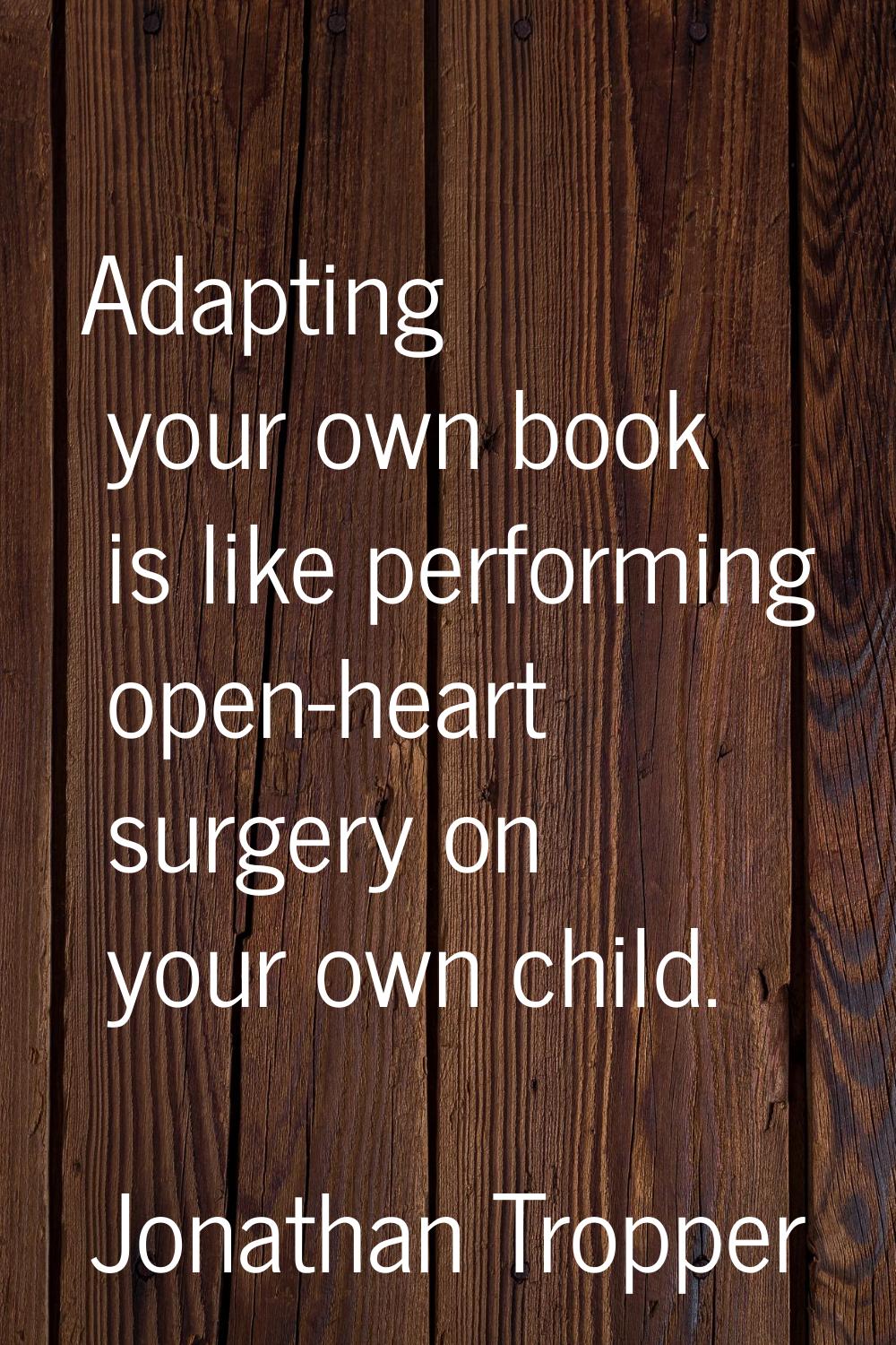 Adapting your own book is like performing open-heart surgery on your own child.
