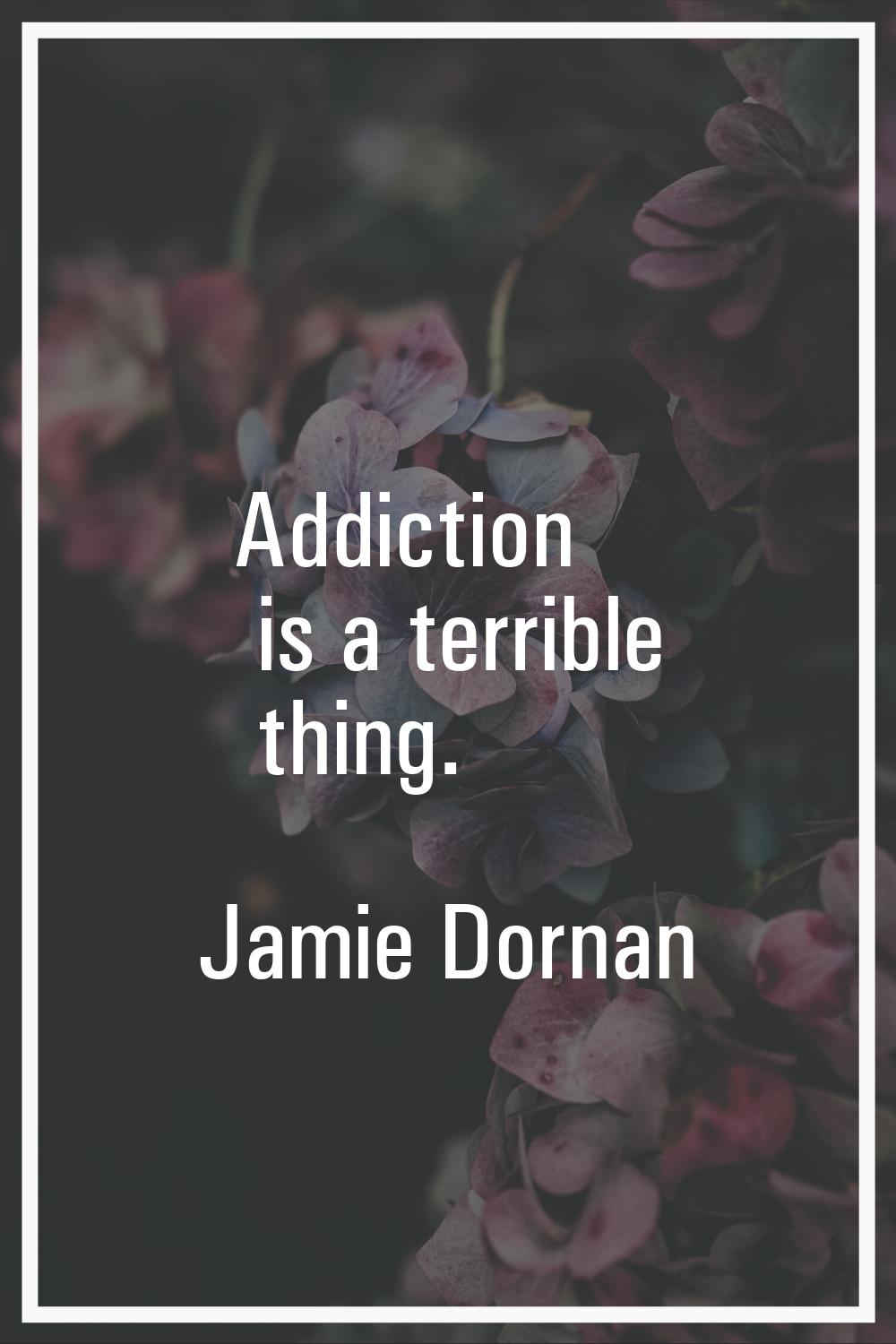 Addiction is a terrible thing.