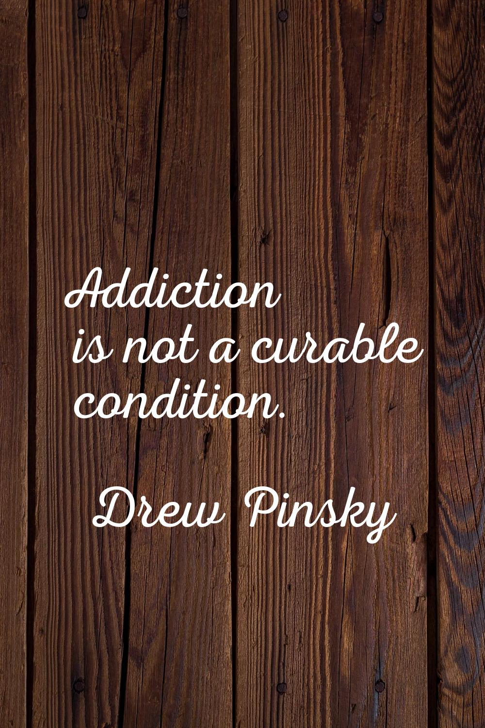 Addiction is not a curable condition.