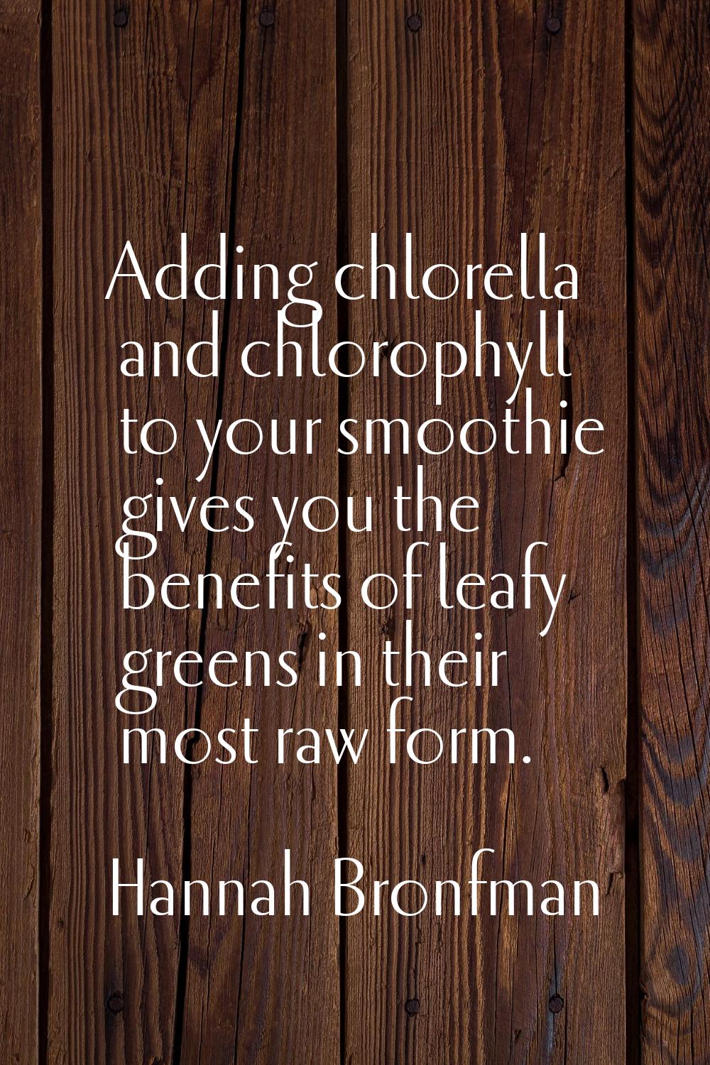 Adding chlorella and chlorophyll to your smoothie gives you the benefits of leafy greens in their m