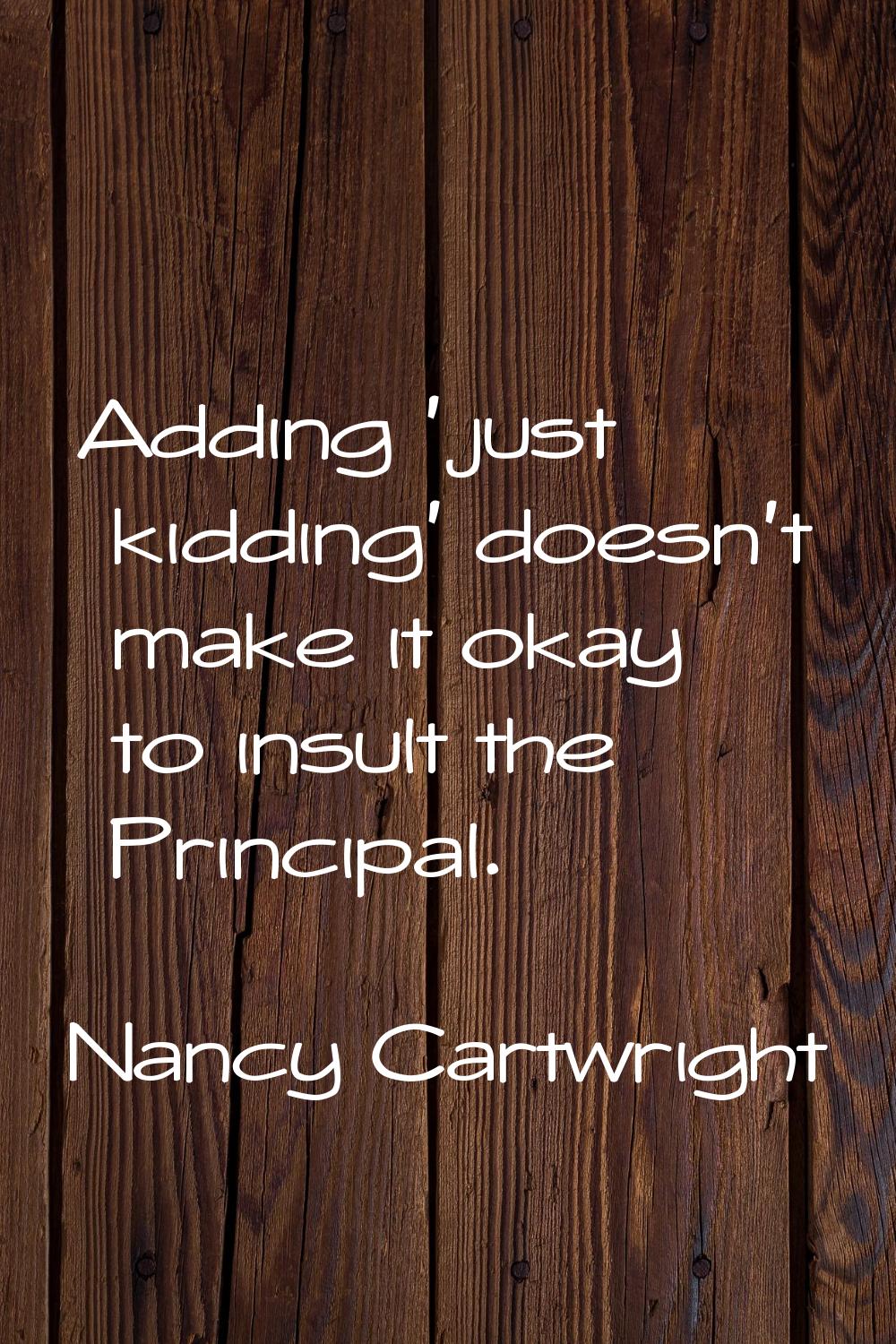 Adding 'just kidding' doesn't make it okay to insult the Principal.